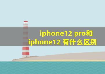 iphone12 pro和iphone12 有什么区别